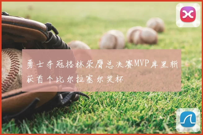 勇士夺冠格林荣膺总决赛MVP库里斩获首个比尔拉塞尔奖杯