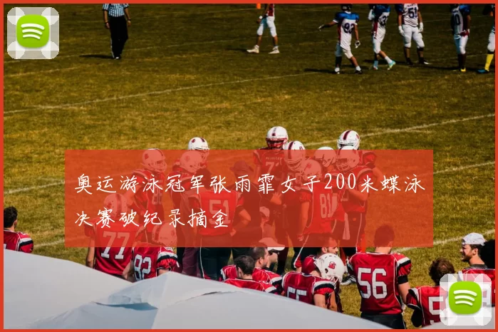 奥运游泳冠军张雨霏女子200米蝶泳决赛破纪录摘金