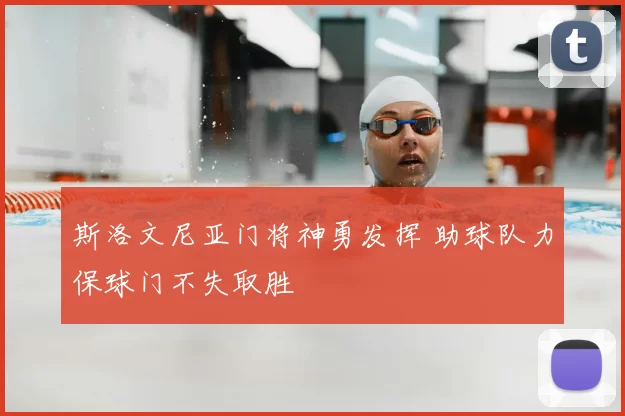 斯洛文尼亚门将神勇发挥 助球队力保球门不失取胜