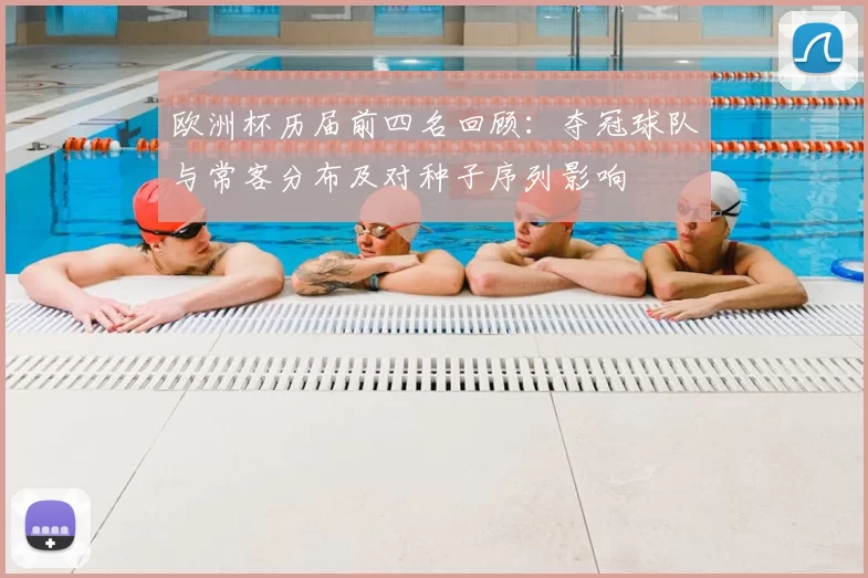 欧洲杯历届前四名回顾：夺冠球队与常客分布及对种子序列影响