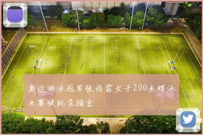 奥运游泳冠军张雨霏女子200米蝶泳决赛破纪录摘金