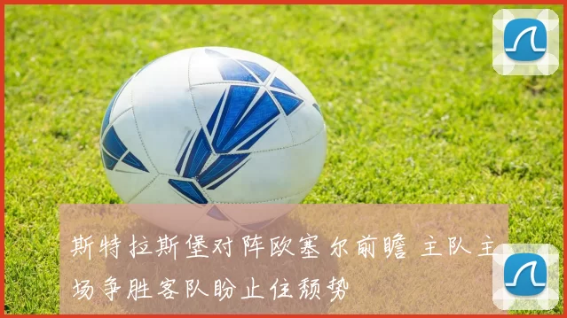斯特拉斯堡对阵欧塞尔前瞻 主队主场争胜客队盼止住颓势