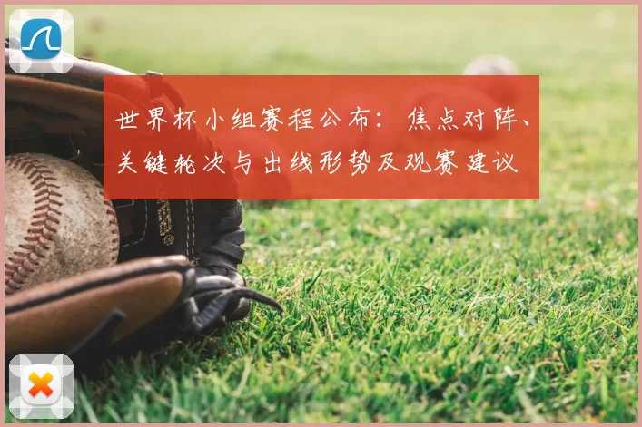 世界杯小组赛程公布：焦点对阵、关键轮次与出线形势及观赛建议