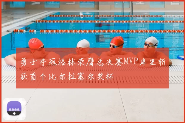 勇士夺冠格林荣膺总决赛MVP库里斩获首个比尔拉塞尔奖杯