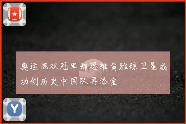 奥运混双冠军郑思维黄雅琼卫冕成功创历史中国队再添金