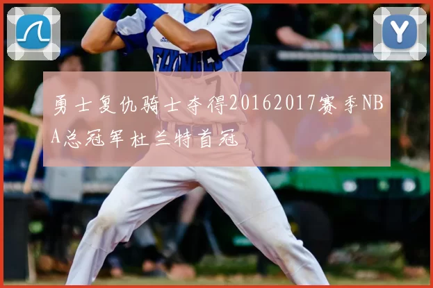 勇士复仇骑士夺得20162017赛季NBA总冠军杜兰特首冠