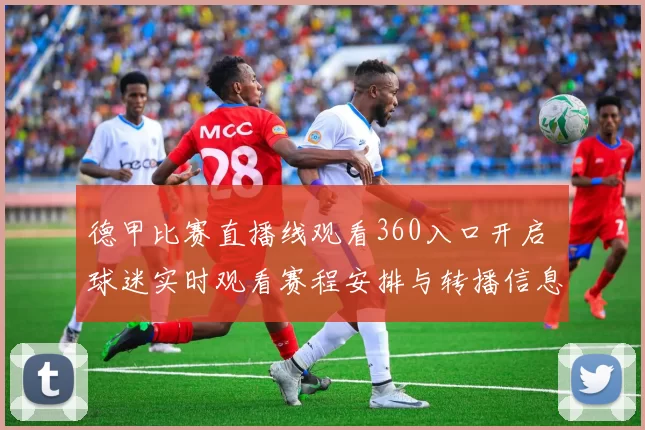 德甲比赛直播线观看360入口开启 球迷实时观看赛程安排与转播信息更新