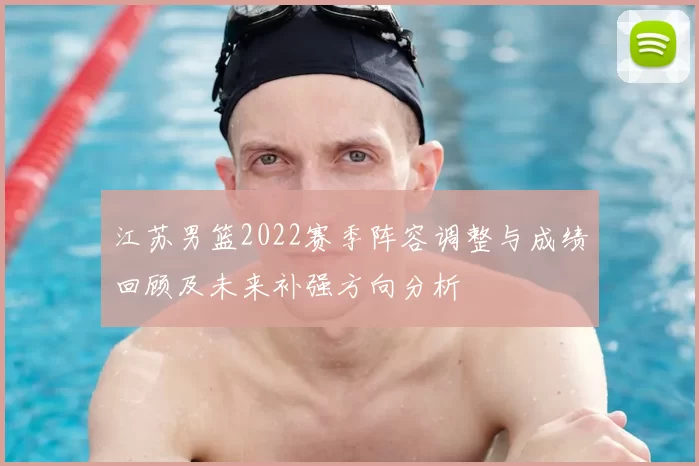 江苏男篮2022赛季阵容调整与成绩回顾及未来补强方向分析