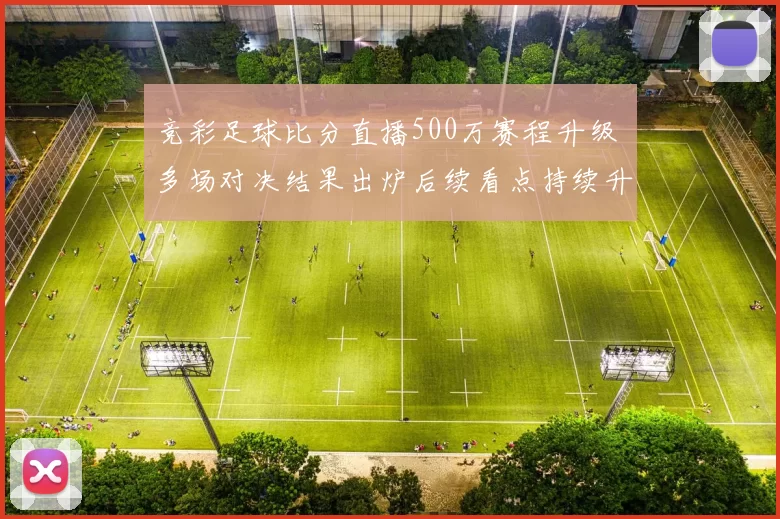 竞彩足球比分直播500万赛程升级 多场对决结果出炉后续看点持续升温