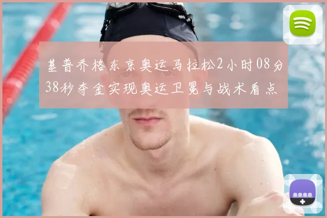 基普乔格东京奥运马拉松2小时08分38秒夺金实现奥运卫冕与战术看点