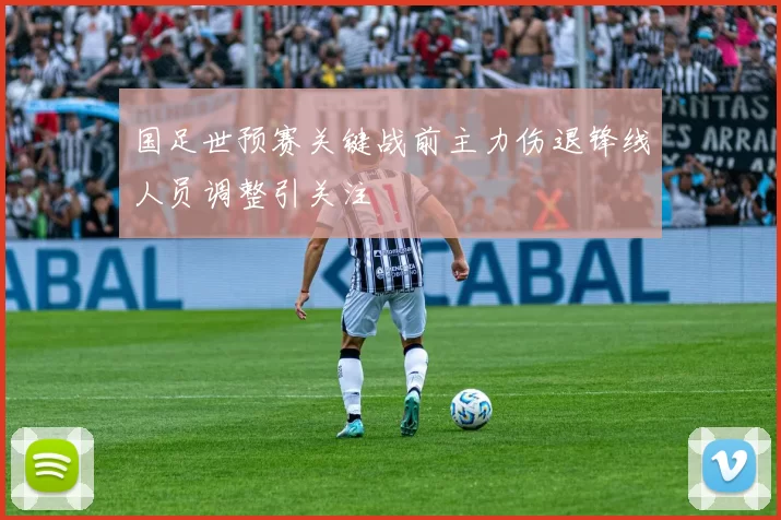 国足世预赛关键战前主力伤退锋线人员调整引关注
