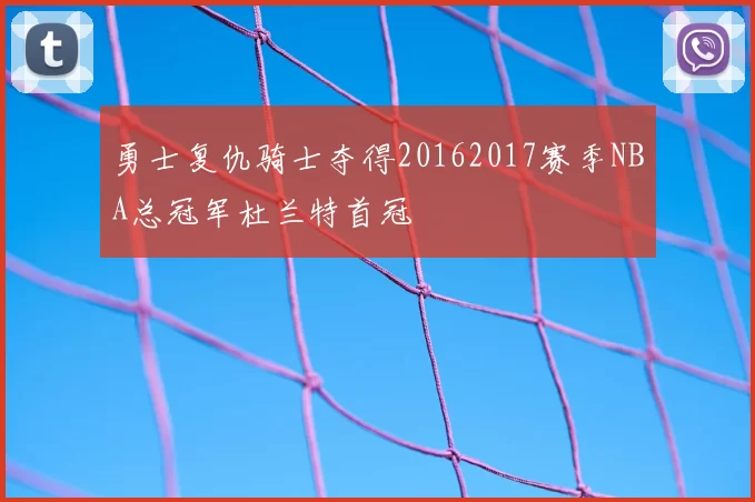勇士复仇骑士夺得20162017赛季NBA总冠军杜兰特首冠