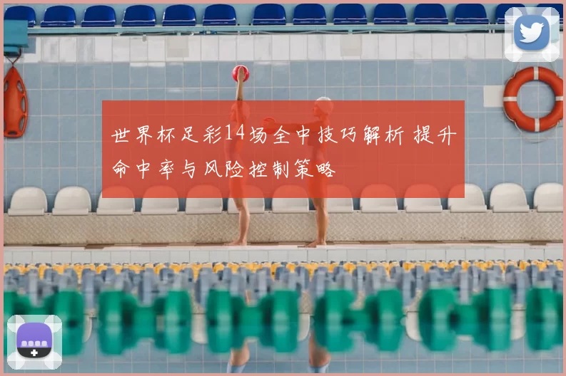 世界杯足彩14场全中技巧解析 提升命中率与风险控制策略