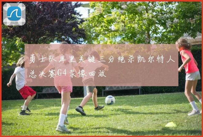 勇士队库里关键三分绝杀凯尔特人总决赛G4录像回放