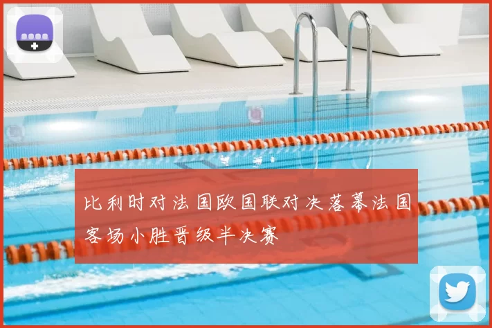 比利时对法国欧国联对决落幕法国客场小胜晋级半决赛