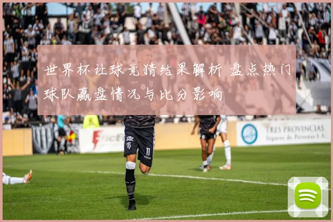 世界杯让球竞猜结果解析 盘点热门球队赢盘情况与比分影响