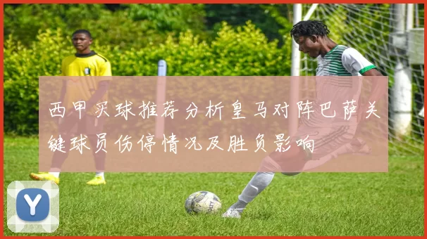 西甲买球推荐分析皇马对阵巴萨关键球员伤停情况及胜负影响