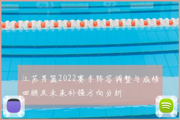 江苏男篮2022赛季阵容调整与成绩回顾及未来补强方向分析