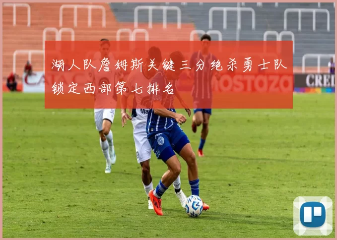 湖人队詹姆斯关键三分绝杀勇士队锁定西部第七排名