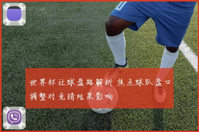 世界杯让球盘路解析 焦点球队盘口调整对竞猜结果影响